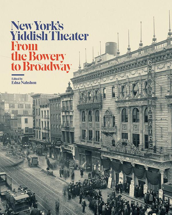 “New York’s Yiddish Theater:  From the Bowery to Broadway” by Edna Nahshon;  Columbia University Press, in association with the Museum of the City of New York; 328 pages, $40