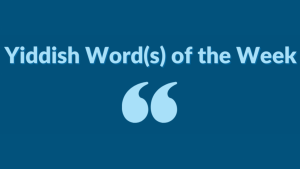 Here’s your Yiddish Word(s) Of The Week